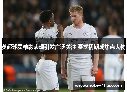 英超球员精彩表现引发广泛关注 赛季初期成焦点人物 英超球员精彩表现引发广泛关注 赛季初期成焦点人物