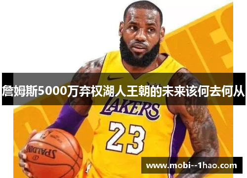 詹姆斯5000万弃权湖人王朝的未来该何去何从 詹姆斯5000万弃权湖人王朝的未来该何去何从