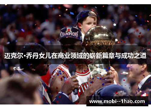 迈克尔·乔丹女儿在商业领域的崭新篇章与成功之道