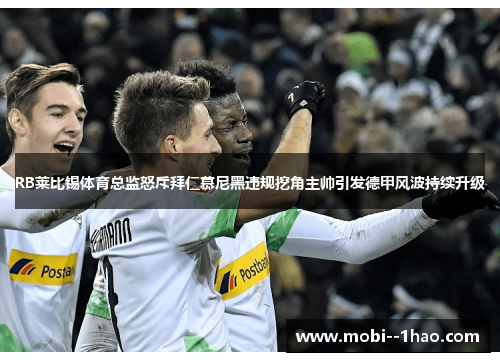 RB莱比锡体育总监怒斥拜仁慕尼黑违规挖角主帅引发德甲风波持续升级