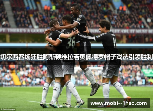 切尔西客场狂胜阿斯顿维拉若奥佩德罗帽子戏法引领胜利 切尔西客场狂胜阿斯顿维拉若奥佩德罗帽子戏法引领胜利