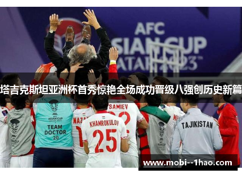 塔吉克斯坦亚洲杯首秀惊艳全场成功晋级八强创历史新篇 塔吉克斯坦亚洲杯首秀惊艳全场成功晋级八强创历史新篇