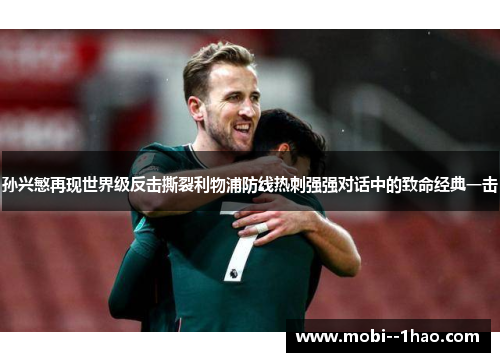 孙兴慜再现世界级反击撕裂利物浦防线热刺强强对话中的致命经典一击 孙兴慜再现世界级反击撕裂利物浦防线热刺强强对话中的致命经典一击