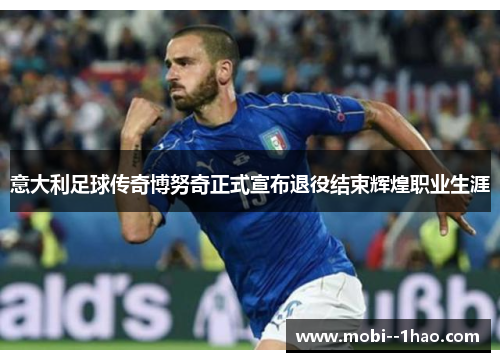 意大利足球传奇博努奇正式宣布退役结束辉煌职业生涯 意大利足球传奇博努奇正式宣布退役结束辉煌职业生涯