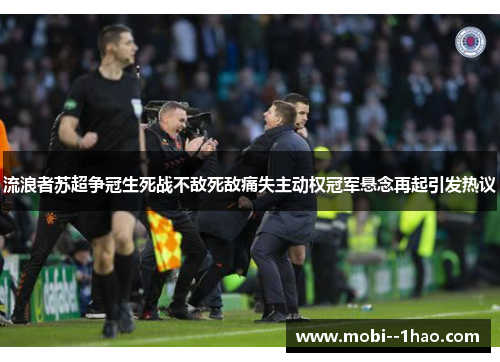 流浪者苏超争冠生死战不敌死敌痛失主动权冠军悬念再起引发热议