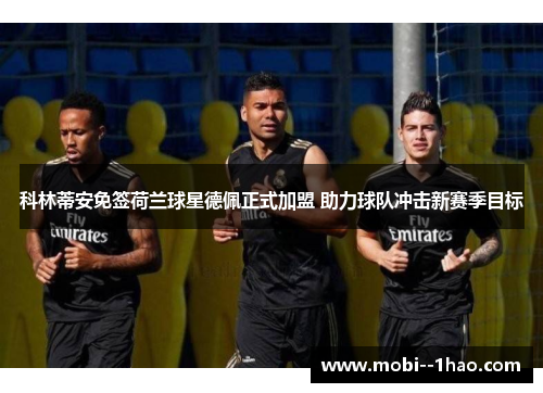 科林蒂安免签荷兰球星德佩正式加盟 助力球队冲击新赛季目标