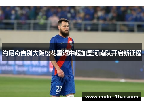 约尼奇告别大阪樱花重返中超加盟河南队开启新征程