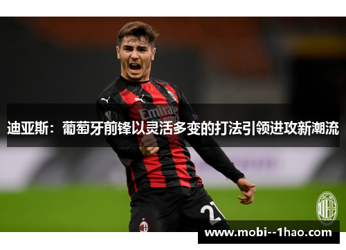 迪亚斯：葡萄牙前锋以灵活多变的打法引领进攻新潮流