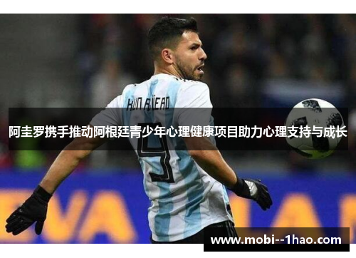 阿圭罗携手推动阿根廷青少年心理健康项目助力心理支持与成长