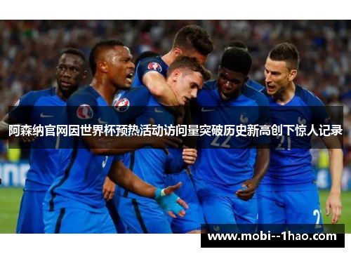 阿森纳官网因世界杯预热活动访问量突破历史新高创下惊人记录