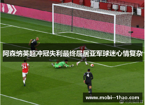 阿森纳英超冲冠失利最终屈居亚军球迷心情复杂