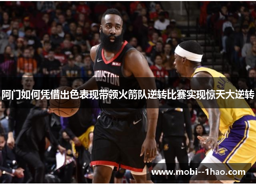 阿门如何凭借出色表现带领火箭队逆转比赛实现惊天大逆转