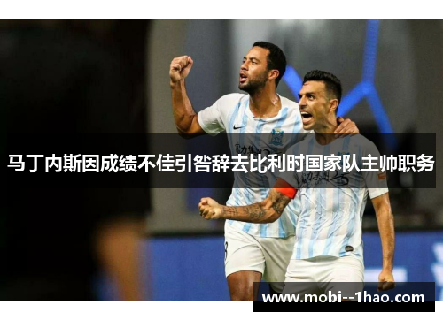 马丁内斯因成绩不佳引咎辞去比利时国家队主帅职务