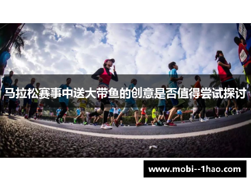 马拉松赛事中送大带鱼的创意是否值得尝试探讨