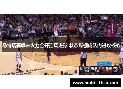马特塔赛季末火力全开连场进球 状态爆棚成队内进攻核心