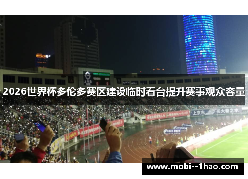 2026世界杯多伦多赛区建设临时看台提升赛事观众容量