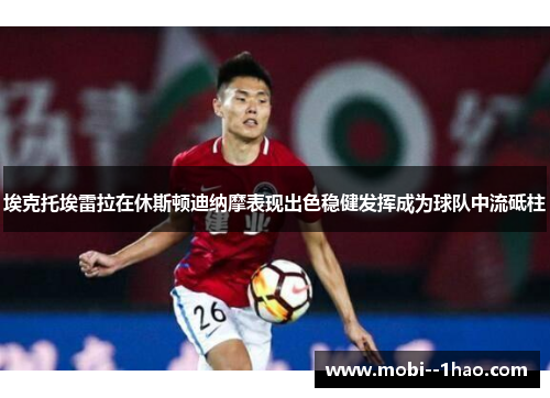 埃克托埃雷拉在休斯顿迪纳摩表现出色稳健发挥成为球队中流砥柱