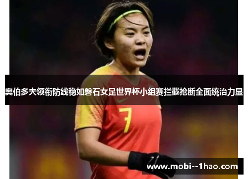 奥伯多夫领衔防线稳如磐石女足世界杯小组赛拦截抢断全面统治力显 奥伯多夫领衔防线稳如磐石女足世界杯小组赛拦截抢断全面统治力显
