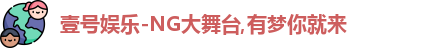 壹号娱乐-NG大舞台,有梦你就来